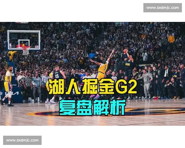 湖人vs掘金第二场全场录像回放完整复盘精彩攻防细节与关键时刻深度解析 湖人vs掘金第二场全场录像回放完整复盘精彩攻防细节与关键时刻深度解析